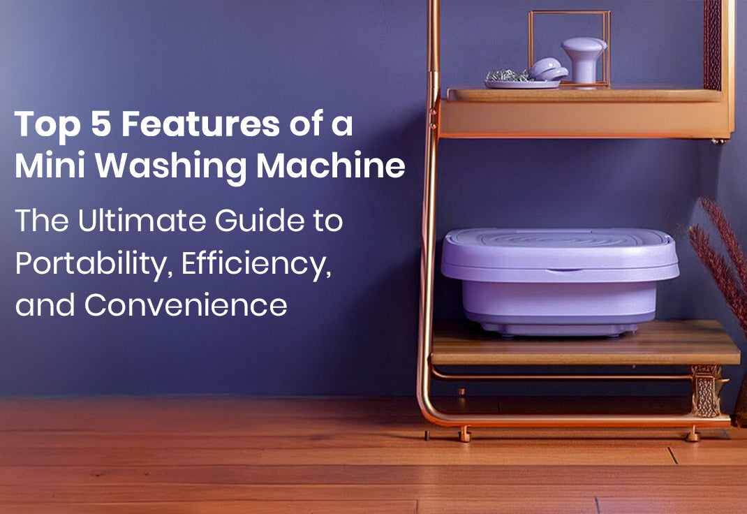 Top 5 Features of a Mini Washing Machine: The Ultimate Guide to Portability, Efficiency, and Convenience